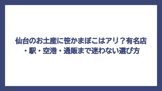 仙台のお土産に笹かまぼこはアリ？有名店・駅・空港・通販まで迷わない選び方