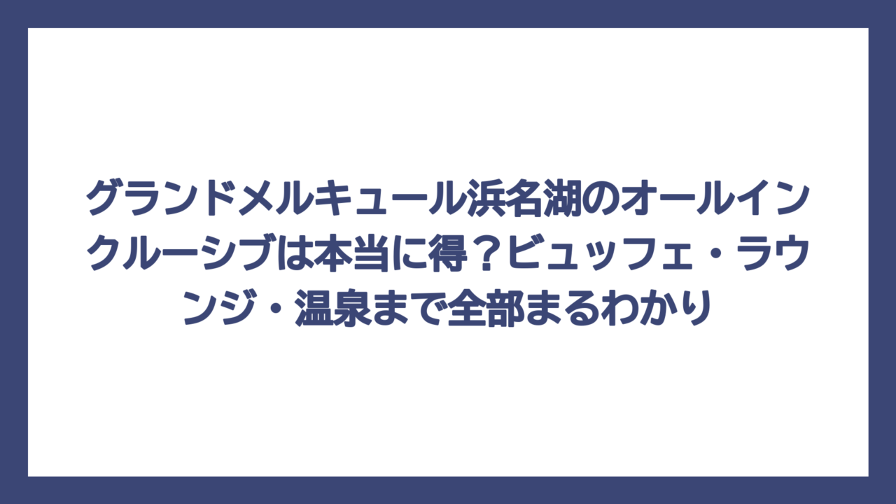 グランドメルキュール浜名湖のオールインクルーシブは本当に得？ビュッフェ・ラウンジ・温泉まで全部まるわかり