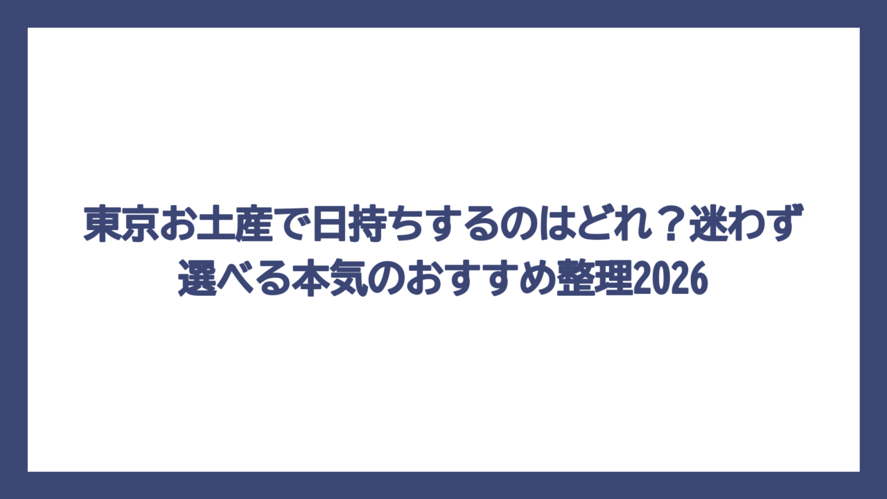 東京お土産で日持ちするのはどれ？迷わず選べる本気のおすすめ整理2026