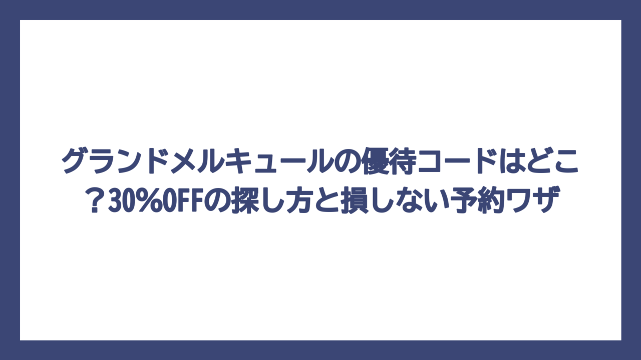 グランドメルキュールの優待コードはどこ？30％OFFの探し方と損しない予約ワザ