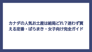 カナダの人気お土産は結局どれ？迷わず買える定番・ばらまき・女子向け完全ガイド