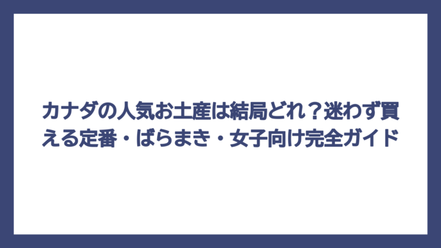 カナダの人気お土産は結局どれ？迷わず買える定番・ばらまき・女子向け完全ガイド