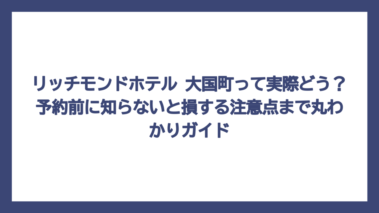 リッチモンドホテル 大国町って実際どう？予約前に知らないと損する注意点まで丸わかりガイド