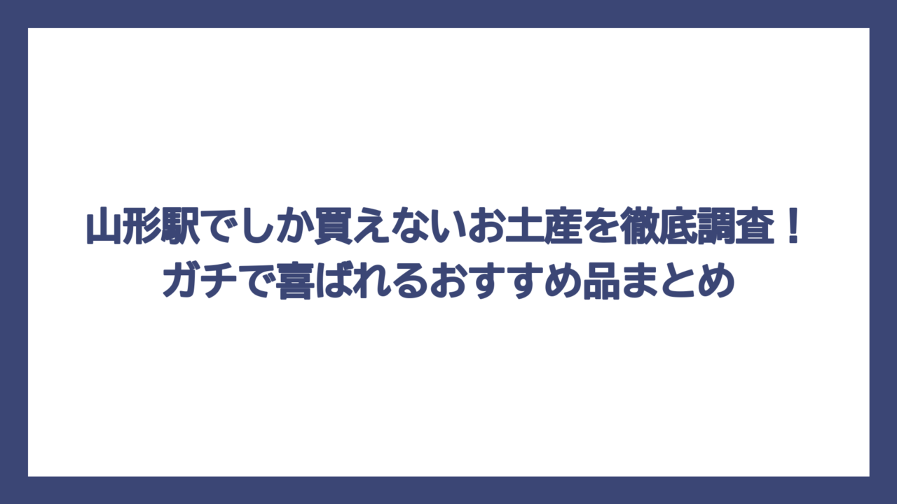 山形駅でしか買えないお土産を徹底調査！ガチで喜ばれるおすすめ品まとめ