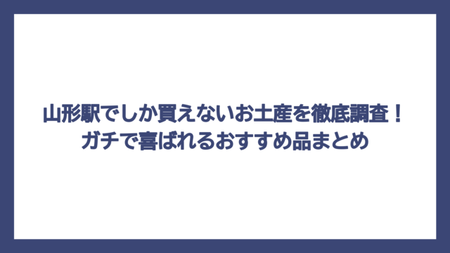 山形駅でしか買えないお土産を徹底調査！ガチで喜ばれるおすすめ品まとめ