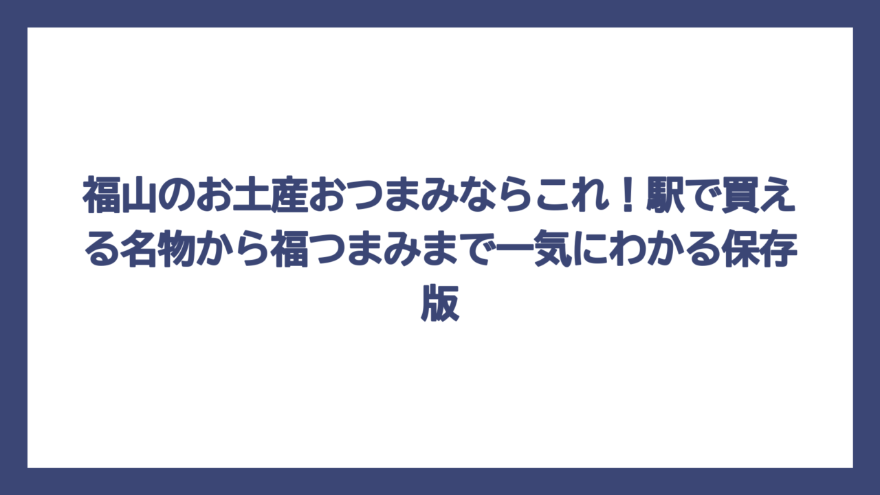福山のお土産おつまみならこれ！駅で買える名物から福つまみまで一気にわかる保存版