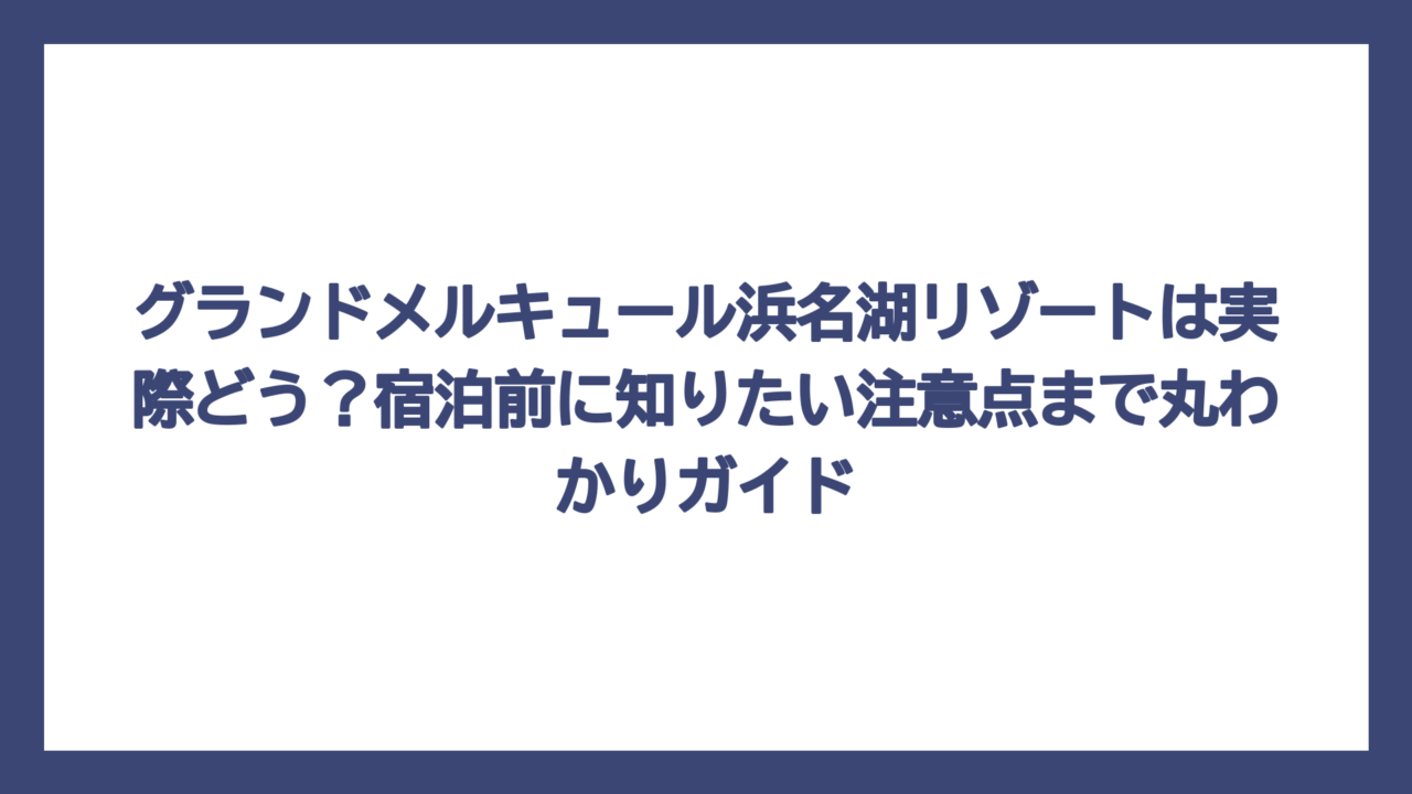 グランドメルキュール浜名湖リゾートは実際どう？宿泊前に知りたい注意点まで丸わかりガイド