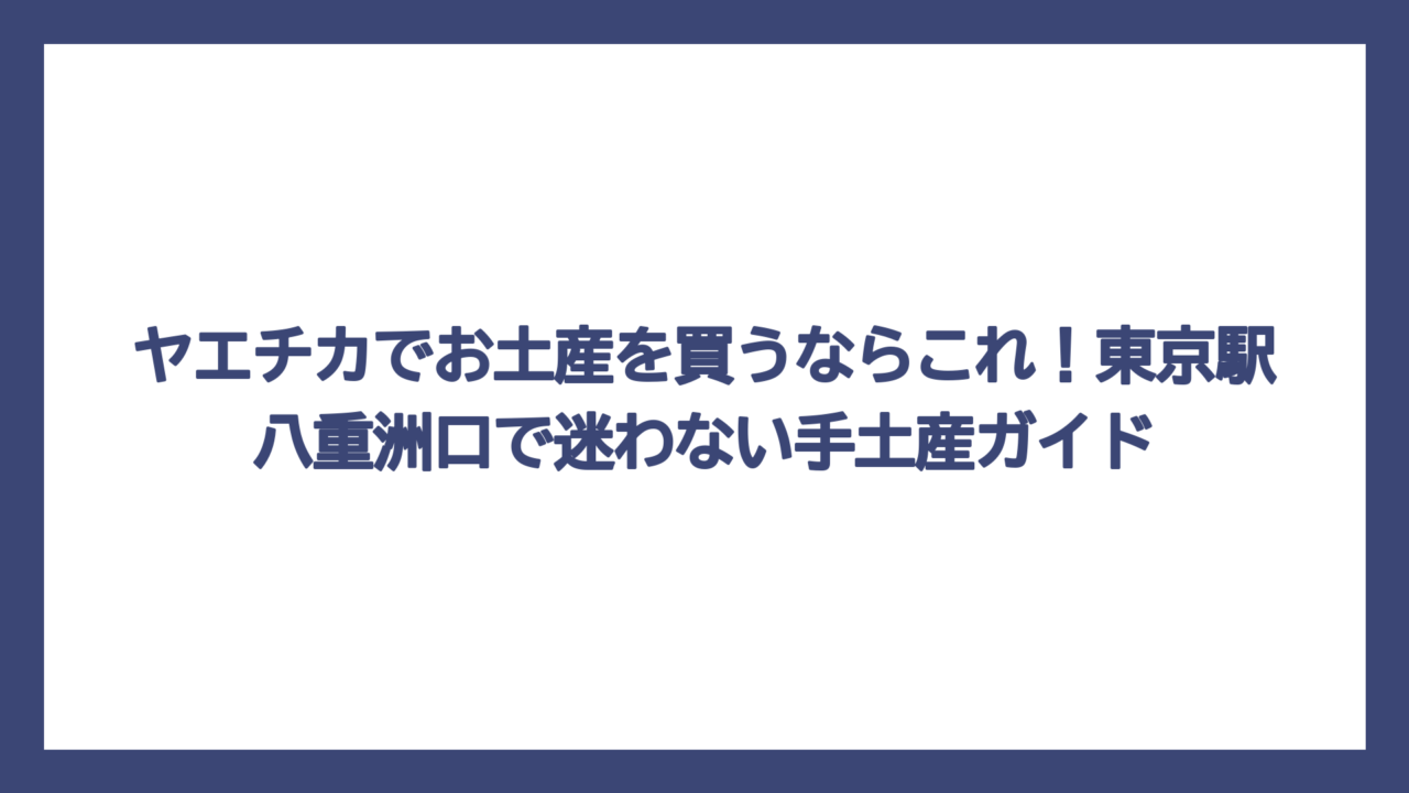 ヤエチカでお土産を買うならこれ！東京駅八重洲口で迷わない手土産ガイド