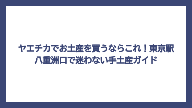 ヤエチカでお土産を買うならこれ！東京駅八重洲口で迷わない手土産ガイド