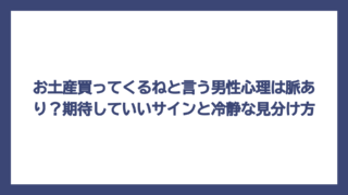 お土産買ってくるねと言う男性心理は脈あり？期待していいサインと冷静な見分け方