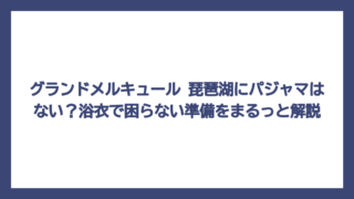 グランドメルキュール 琵琶湖にパジャマはない？浴衣で困らない準備をまるっと解説