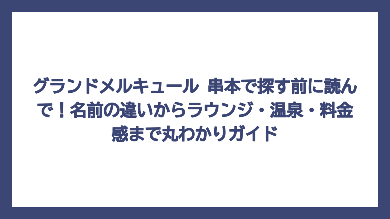 グランドメルキュール 串本で探す前に読んで！名前の違いからラウンジ・温泉・料金感まで丸わかりガイド