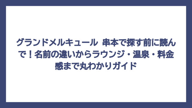グランドメルキュール 串本で探す前に読んで！名前の違いからラウンジ・温泉・料金感まで丸わかりガイド