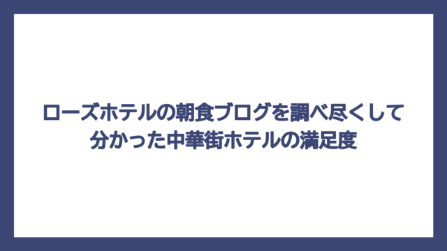 ローズホテルの朝食ブログを調べ尽くして分かった中華街ホテルの満足度