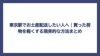東京駅でお土産配送したい人へ｜買った荷物を軽くする現実的な方法まとめ