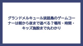 グランドメルキュール淡路島のゲームコーナーは朝から夜まで遊べる？場所・時間・キッズ施設まで丸わかり