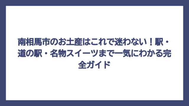 南相馬市のお土産はこれで迷わない！駅・道の駅・名物スイーツまで一気にわかる完全ガイド