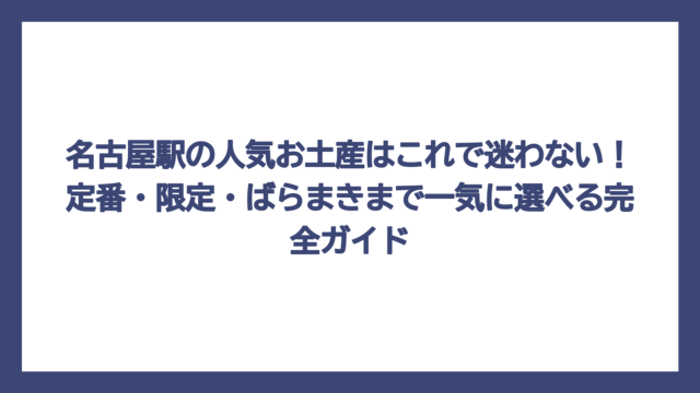 名古屋駅の人気お土産はこれで迷わない！定番・限定・ばらまきまで一気に選べる完全ガイド