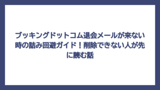 ブッキングドットコム退会メールが来ない時の詰み回避ガイド！削除できない人が先に読む話