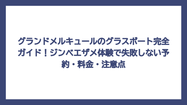 グランドメルキュールのグラスボート完全ガイド！ジンベエザメ体験で失敗しない予約・料金・注意点