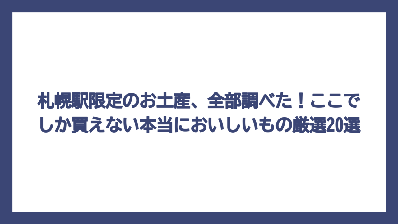 札幌駅限定のお土産、全部調べた！ここでしか買えない本当においしいもの厳選20選