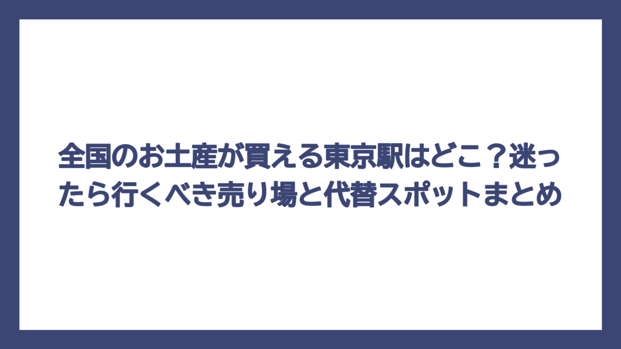 全国のお土産が買える東京駅はどこ？迷ったら行くべき売り場と代替スポットまとめ