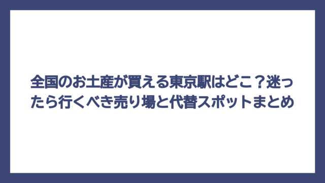 全国のお土産が買える東京駅はどこ？迷ったら行くべき売り場と代替スポットまとめ