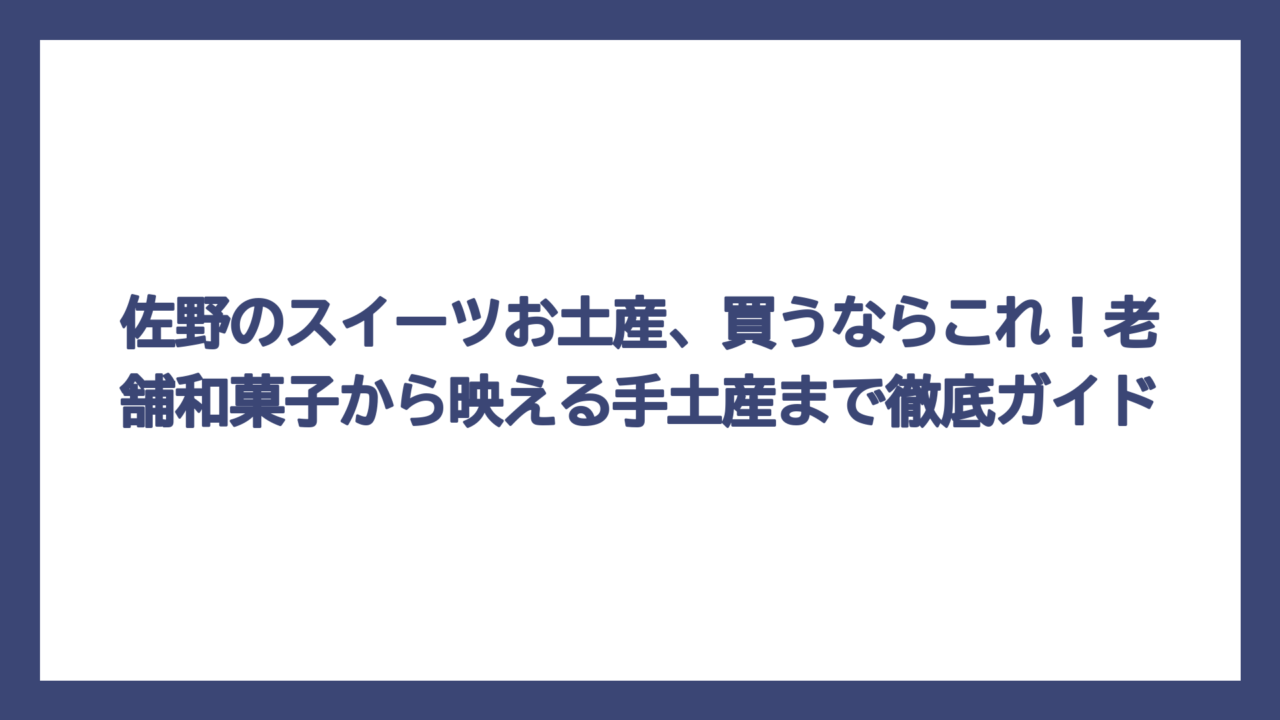 佐野のスイーツお土産、買うならこれ！老舗和菓子から映える手土産まで徹底ガイド