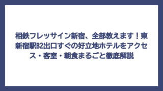 相鉄フレッサイン新宿、全部教えます！東新宿駅B2出口すぐの好立地ホテルをアクセス・客室・朝食まるごと徹底解説