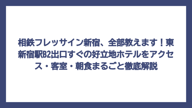相鉄フレッサイン新宿、全部教えます！東新宿駅B2出口すぐの好立地ホテルをアクセス・客室・朝食まるごと徹底解説