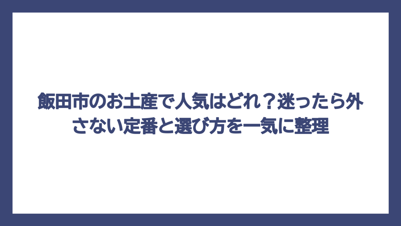 飯田市のお土産で人気はどれ？迷ったら外さない定番と選び方を一気に整理