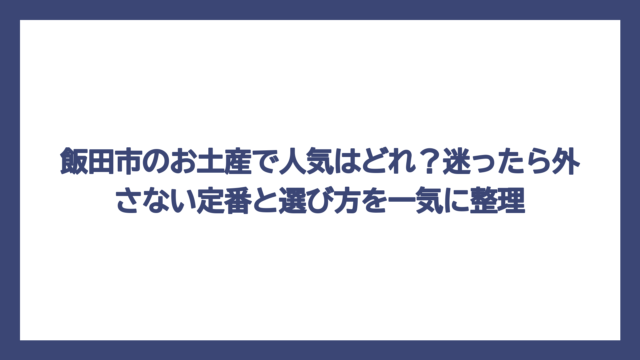 飯田市のお土産で人気はどれ？迷ったら外さない定番と選び方を一気に整理