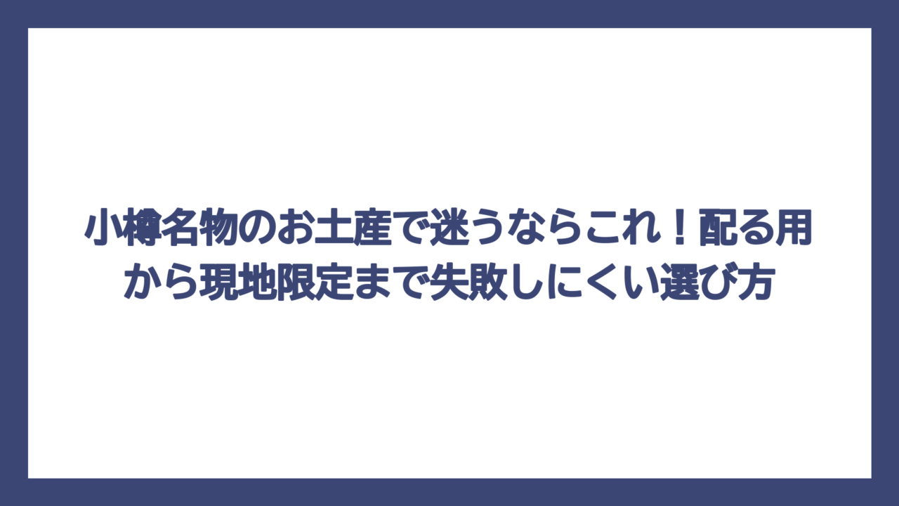 小樽名物のお土産で迷うならこれ！配る用から現地限定まで失敗しにくい選び方
