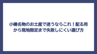小樽名物のお土産で迷うならこれ！配る用から現地限定まで失敗しにくい選び方