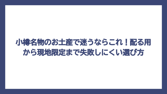 小樽名物のお土産で迷うならこれ！配る用から現地限定まで失敗しにくい選び方