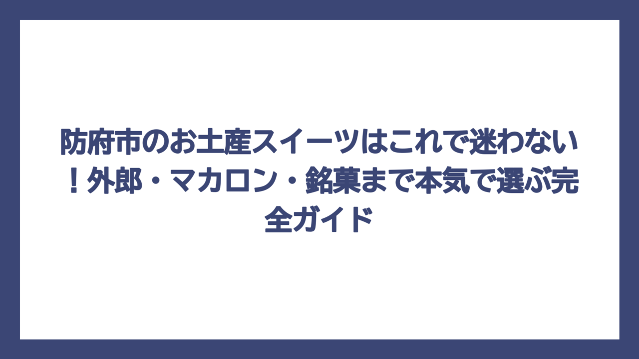 防府市のお土産スイーツはこれで迷わない！外郎・マカロン・銘菓まで本気で選ぶ完全ガイド