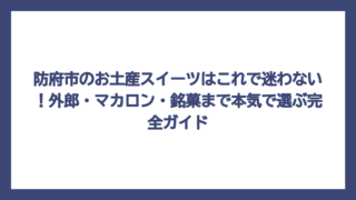 防府市のお土産スイーツはこれで迷わない！外郎・マカロン・銘菓まで本気で選ぶ完全ガイド