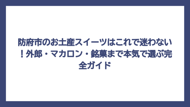 防府市のお土産スイーツはこれで迷わない！外郎・マカロン・銘菓まで本気で選ぶ完全ガイド