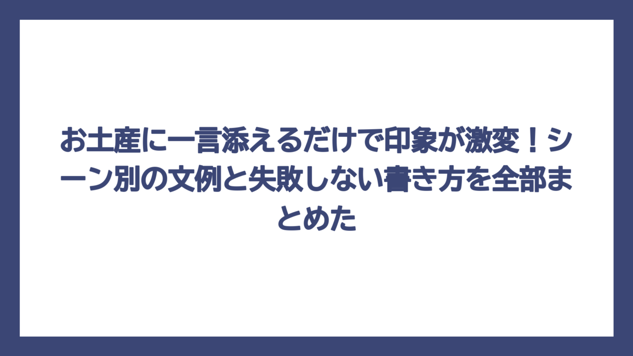 お土産に一言添えるだけで印象が激変！シーン別の文例と失敗しない書き方を全部まとめた