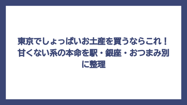 東京でしょっぱいお土産を買うならこれ！甘くない系の本命を駅・銀座・おつまみ別に整理