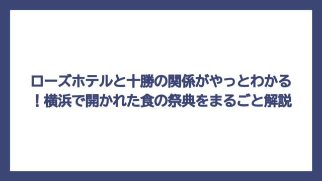 ローズホテルと十勝の関係がやっとわかる！横浜で開かれた食の祭典をまるごと解説