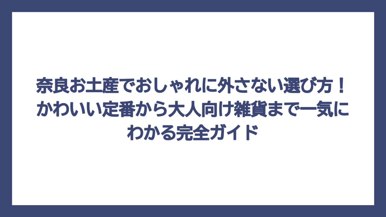 奈良お土産でおしゃれに外さない選び方！かわいい定番から大人向け雑貨まで一気にわかる完全ガイド