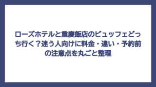 ローズホテルと重慶飯店のビュッフェどっち行く？迷う人向けに料金・違い・予約前の注意点を丸ごと整理