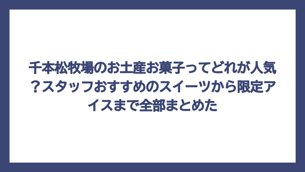 千本松牧場のお土産お菓子ってどれが人気？スタッフおすすめのスイーツから限定アイスまで全部まとめた