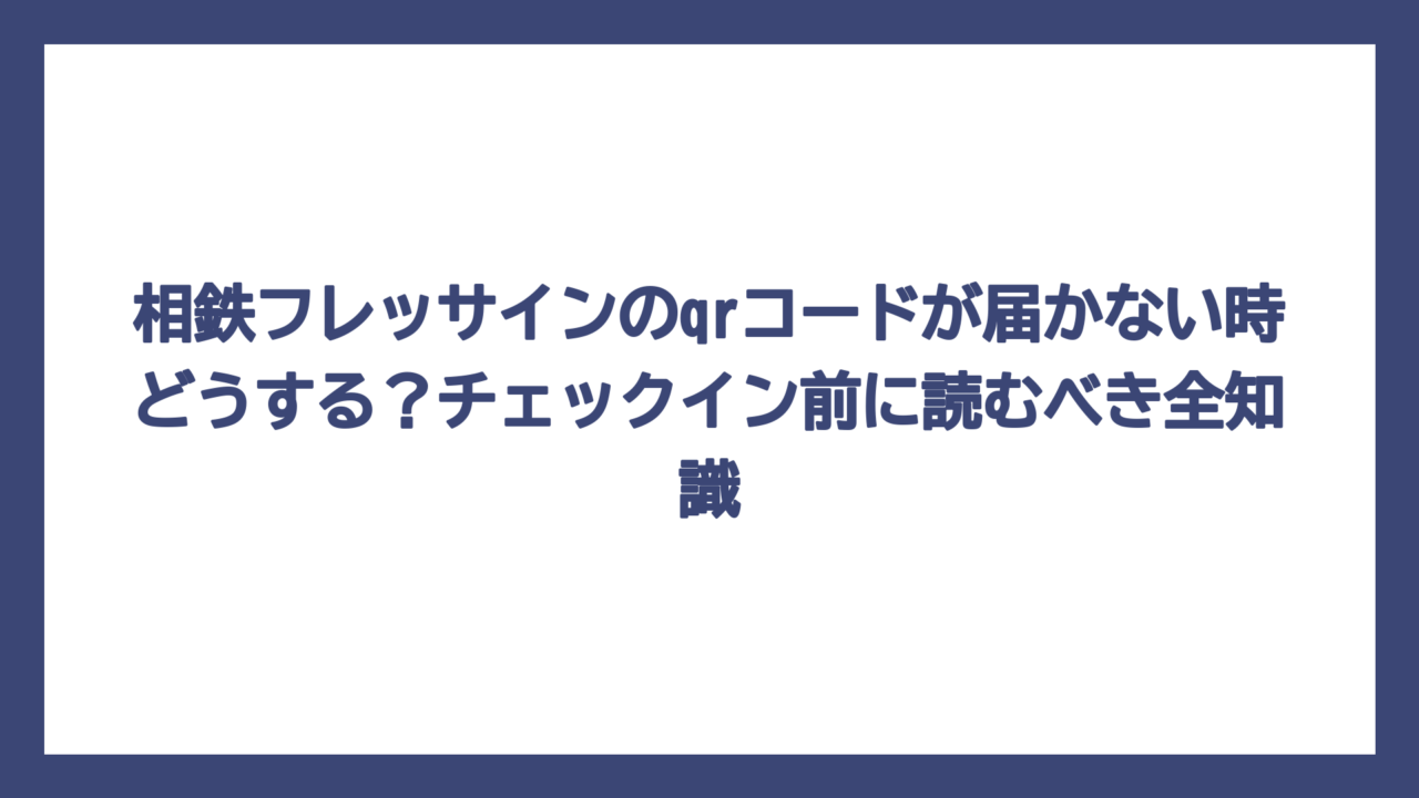 相鉄フレッサインのqrコードが届かない時どうする？チェックイン前に読むべき全知識