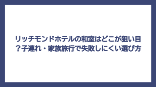 リッチモンドホテルの和室はどこが狙い目？子連れ・家族旅行で失敗しにくい選び方