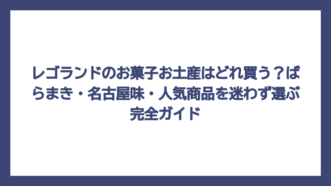 レゴランドのお菓子お土産はどれ買う？ばらまき・名古屋味・人気商品を迷わず選ぶ完全ガイド