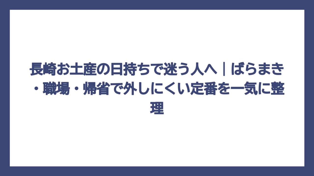 長崎お土産の日持ちで迷う人へ｜ばらまき・職場・帰省で外しにくい定番を一気に整理