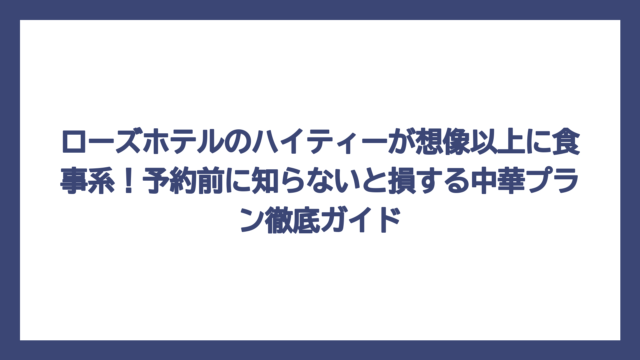 ローズホテルのハイティーが想像以上に食事系！予約前に知らないと損する中華プラン徹底ガイド