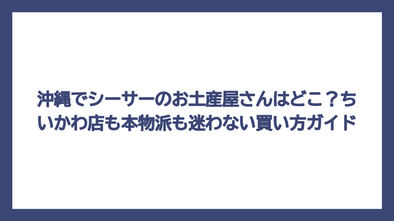 沖縄でシーサーのお土産屋さんはどこ？ちいかわ店も本物派も迷わない買い方ガイド